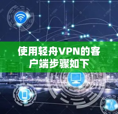 使用轻舟VPN的客户端步骤如下