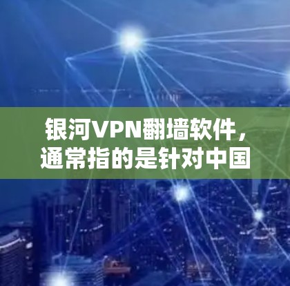 银河VPN翻墙软件，通常指的是针对中国互联网环境（包括加密和翻墙）的VPN软件。这类软件通常需要满足中国的相关法律法规和支付政策，以确保安全性和合规性。以下是关于银河VPN翻墙软件的一些评测和信息