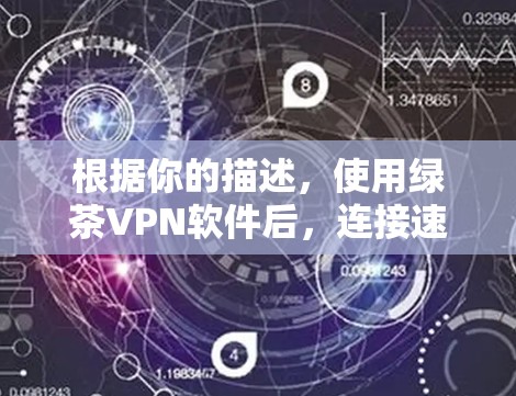 根据你的描述，使用绿茶VPN软件后，连接速度变慢的问题，可以按照以下步骤进行分析和解决