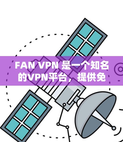 FAN VPN 是一个知名的VPN平台，提供免费和付费两种服务。以下是对 FAN VPN 的详细分析和推荐