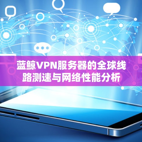蓝鲸VPN服务器的全球线路测速与网络性能分析