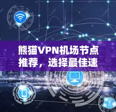 熊猫VPN机场节点推荐，选择最佳速度与安全的解决方案