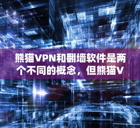 熊猫VPN和翻墙软件是两个不同的概念，但熊猫VPN可能作为其翻墙功能的一部分而提供服务。以下是关于熊猫VPN、翻墙软件和稳定梯子工具的详细分析
