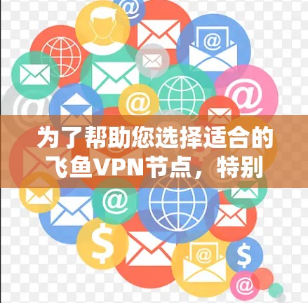 为了帮助您选择适合的飞鱼VPN节点，特别是针对香港、澳门和新加坡的网络，以下是一些详细的步骤和建议