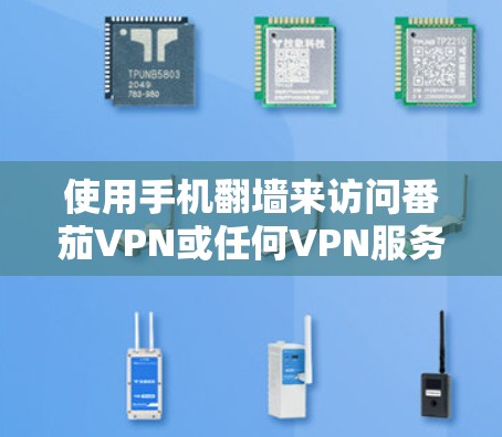 使用手机翻墙来访问番茄VPN或任何VPN服务，是现代通信技术的创新应用。以下是详细的操作步骤，帮助您顺利使用手机翻墙功能