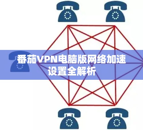 番茄VPN电脑版网络加速设置全解析 番茄VPN电脑版网络加速设置全解析