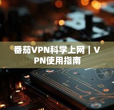 番茄VPN科学上网|VPN使用指南 番茄VPN科学上网|VPN使用指南