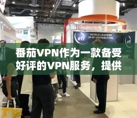 番茄VPN作为一款备受好评的VPN服务，提供了一系列方便的免费试用功能，使其成为用户选择VPN的重要选项。以下是对番茄VPN功能的详细分析