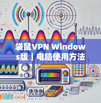 袋鼠VPN Windows版|电脑使用方法 袋鼠VPN Windows版|电脑使用方法