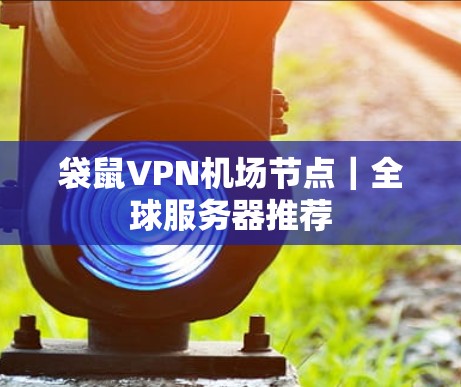 袋鼠VPN机场节点｜全球服务器推荐