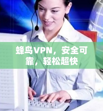 蜂鸟VPN,安全可靠,轻松超快 蜂鸟VPN,安全可靠,轻松超快