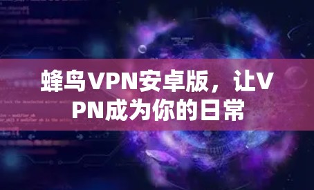 蜂鸟VPN安卓版,让VPN成为你的日常 蜂鸟VPN安卓版,让VPN成为你的日常