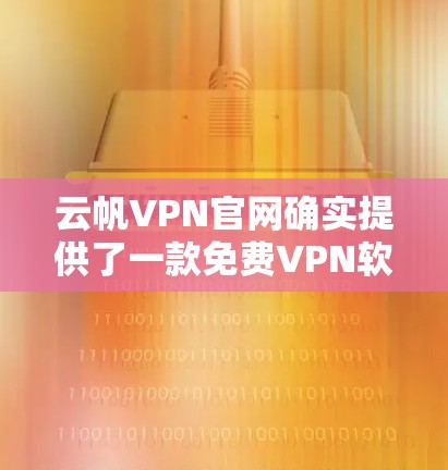 云帆VPN官网确实提供了一款免费VPN软件,名为云帆VPN免费版。以下是关于如何下载和使用的详细步骤 云帆VPN官网确实提供了一款免费VPN软件,名为云帆VPN免费版。以下是关于如何下载和使用的详细步骤