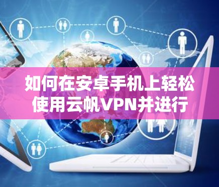 如何在安卓手机上轻松使用云帆VPN并进行手机翻墙 如何在安卓手机上轻松使用云帆VPN并进行手机翻墙