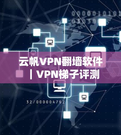 云帆VPN翻墙软件｜VPN梯子评测