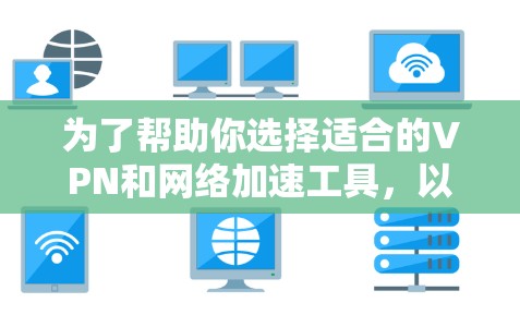为了帮助你选择适合的VPN和网络加速工具，以下是对两者的详细分析