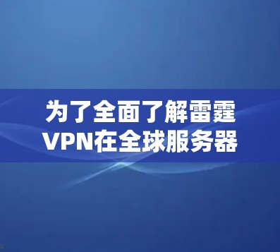 为了全面了解雷霆VPN在全球服务器上的测速情况,我将按照以下步骤进行整理和分析 为了全面了解雷霆VPN在全球服务器上的测速情况,我将按照以下步骤进行整理和分析