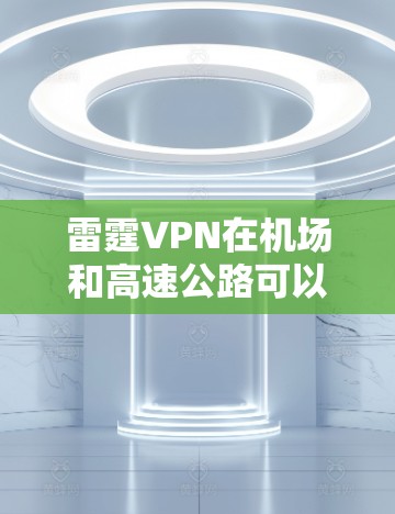 雷霆VPN在机场和高速公路可以提供高效的VPN连接,满足多种旅行和商务需求。以下是推荐的机场节点和高速线路 雷霆VPN在机场和高速公路可以提供高效的VPN连接,满足多种旅行和商务需求。以下是推荐的机场节点和高速线路