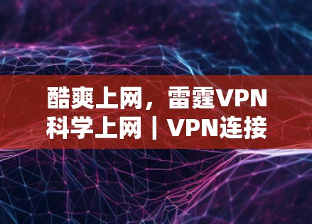 酷爽上网,雷霆VPN科学上网|VPN连接方法 酷爽上网,雷霆VPN科学上网|VPN连接方法