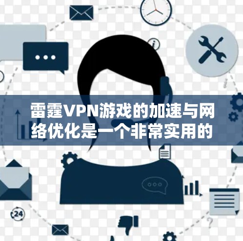 雷霆VPN游戏的加速与网络优化是一个非常实用的体验，尤其是在长时间内使用时，确保网络稳定和流畅是关键。以下是一些实用的网络优化方案和建议
