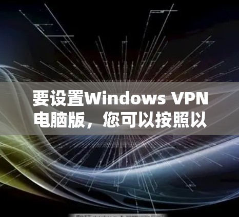 要设置Windows VPN电脑版,您可以按照以下步骤操作 要设置Windows VPN电脑版,您可以按照以下步骤操作