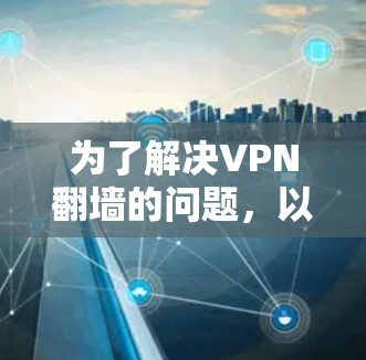 为了解决VPN翻墙的问题，以下是一个有条理的步骤指南