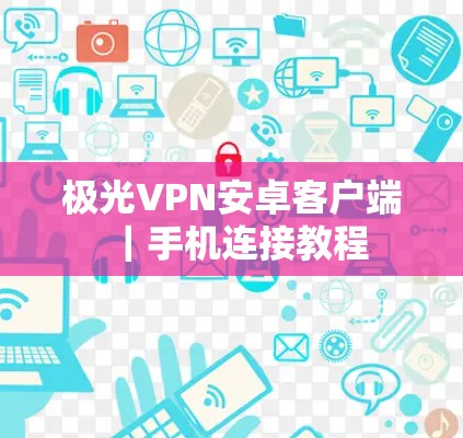 极光VPN安卓客户端｜手机连接教程