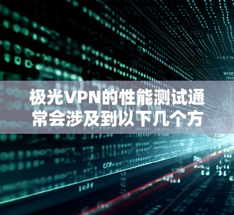 极光VPN的性能测试通常会涉及到以下几个方面的指标 极光VPN的性能测试通常会涉及到以下几个方面的指标