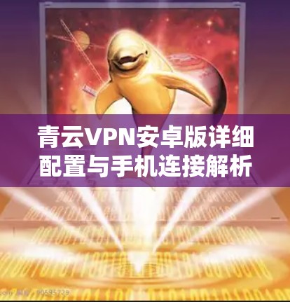 青云VPN安卓版详细配置与手机连接解析 青云VPN安卓版详细配置与手机连接解析