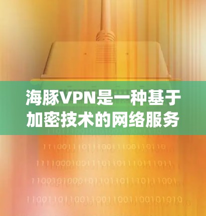 海豚VPN是一种基于加密技术的网络服务,旨在为用户提供 secure、private 的网络连接体验。以下是对其科学上网体验的详细分析 海豚VPN是一种基于加密技术的网络服务,旨在为用户提供 secure、private 的网络连接体验。以下是对其科学上网体验的详细分析
