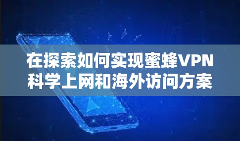 在探索如何实现蜜蜂VPN科学上网和海外访问方案时，我们需要结合安全、合规性和用户需求来制定一个合理且高效的解决方案。以下是基于这些考虑的建议