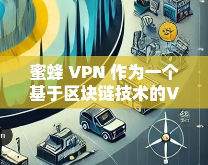 蜜蜂 VPN 作为一个基于区块链技术的VPN服务，其速度测试和节点稳定性分析可能会有所不同。以下是一些常见的分析方向和要点