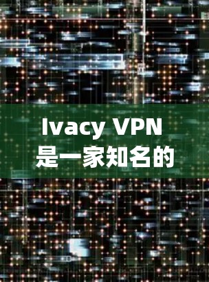 Ivacy VPN 是一家知名的高速VPN服务提供商，提供多种VPN解决方案，包括免费和付费选项。以下是使用Ivacy VPN 的步骤和下载高速VPN软件的方法