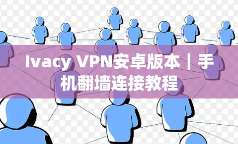 Ivacy VPN安卓版本|手机翻墙连接教程 Ivacy VPN安卓版本|手机翻墙连接教程