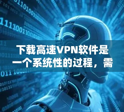 下载高速VPN软件是一个系统性的过程,需要仔细考虑每个步骤以确保安全和有效。以下是一步步的指南 下载高速VPN软件是一个系统性的过程,需要仔细考虑每个步骤以确保安全和有效。以下是一步步的指南