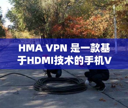 HMA VPN 是一款基于HDMI技术的手机VPN服务,旨在通过双色电视网(HDMI)来提供加密和隐私保护的手机数据传输服务。以下是对HMA VPN安卓客户端的使用教程的详细指南 HMA VPN 是一款基于HDMI技术的手机VPN服务,旨在通过双色电视网(HDMI)来提供加密和隐私保护的手机数据传输服务。以下是对HMA VPN安卓客户端的使用教程的详细指南