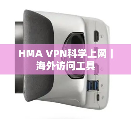 HMA VPN科学上网|海外访问工具 HMA VPN科学上网|海外访问工具