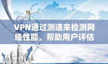 VPN通过测速来检测网络性能，帮助用户评估连接速度和网络稳定性。以下是详细的步骤和解释
