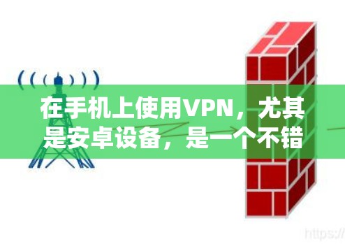 在手机上使用VPN，尤其是安卓设备，是一个不错的选择来保护隐私或访问外部网络。以下是一个详细且系统化的指南，帮助你逐步使用VPN
