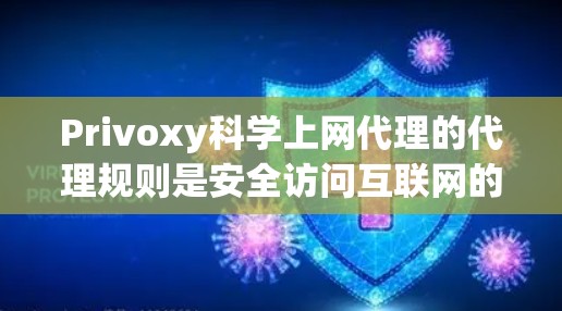 Privoxy科学上网代理的代理规则是安全访问互联网的重要基础，涵盖了多个方面，包括IP地址、cookies、访问权限、防火墙设置、安全软件、网页筛选器等。以下是对这些规则的详细解析和操作指南