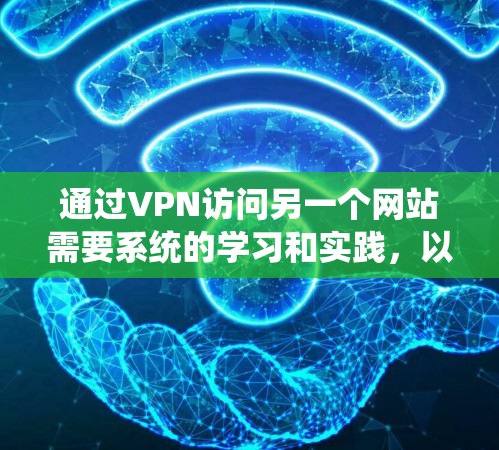 通过VPN访问另一个网站需要系统的学习和实践,以下是一个结构化的指南,帮助您实现安全的VPN访问 通过VPN访问另一个网站需要系统的学习和实践,以下是一个结构化的指南,帮助您实现安全的VPN访问