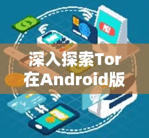 深入探索Tor在Android版浏览器中的应用与使用