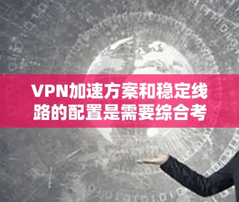 VPN加速方案和稳定线路的配置是需要综合考虑的技术问题。以下是一些实用的加速方案和稳定线路的建议,帮助你实现VPN加速的同时确保网络稳定 VPN加速方案和稳定线路的配置是需要综合考虑的技术问题。以下是一些实用的加速方案和稳定线路的建议,帮助你实现VPN加速的同时确保网络稳定