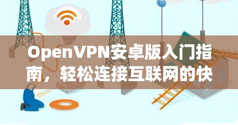 OpenVPN安卓版入门指南,轻松连接互联网的快捷方式 OpenVPN安卓版入门指南,轻松连接互联网的快捷方式