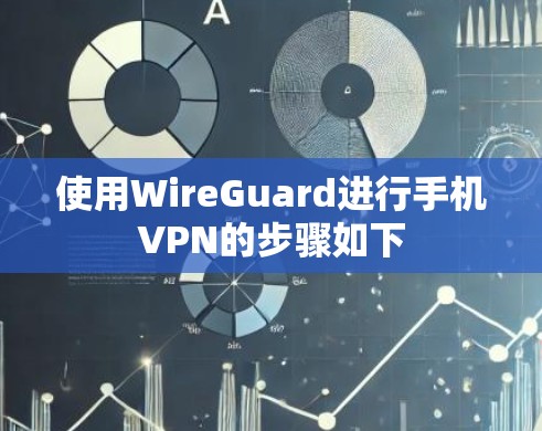 使用WireGuard进行手机VPN的步骤如下 使用WireGuard进行手机VPN的步骤如下