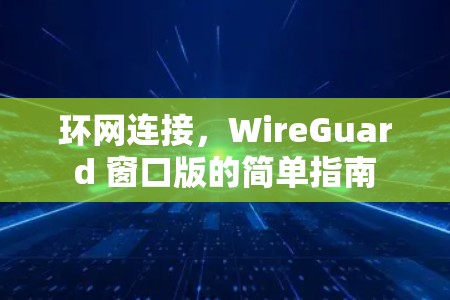 环网连接，WireGuard 窗口版的简单指南