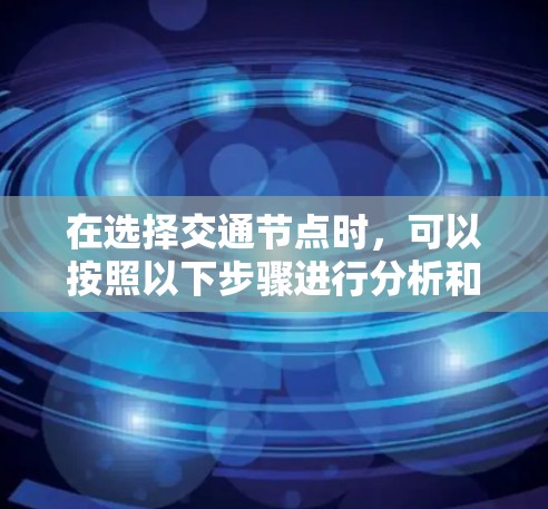 在选择交通节点时，可以按照以下步骤进行分析和比较