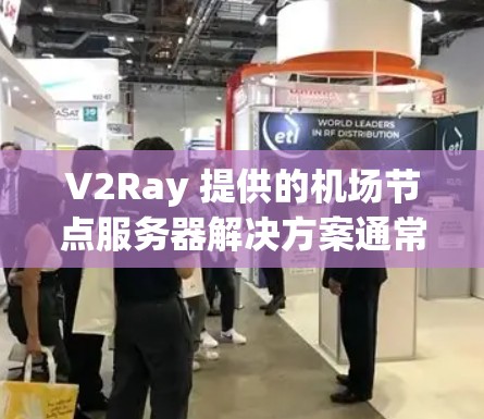 V2Ray 提供的机场节点服务器解决方案通常涵盖多种类型，包括云服务器、RDS、HPC 等。以下是根据 V2Ray 和常见航空服务器供应商推荐的一些高速服务器型号和配置