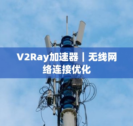 V2Ray加速器｜无线网络连接优化