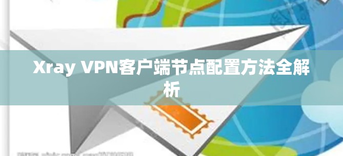 Xray VPN客户端节点配置方法全解析